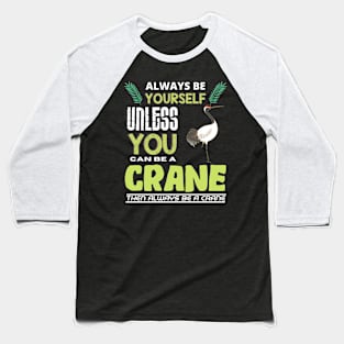 Always Be Yourself Unless You Can Be A Crane Baseball T-Shirt